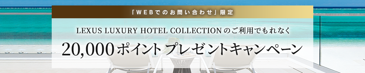 LEXUS LUXURY HOTEL COLLECTIONのご利用でもれなく20,000ポイント
プレゼントキャンペーン